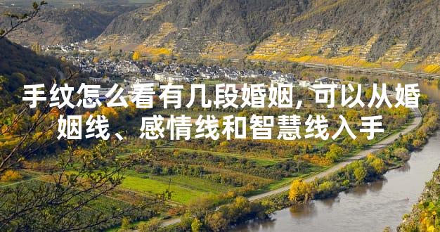 手纹怎么看有几段婚姻,可以从婚姻线、感情线和智慧线入手